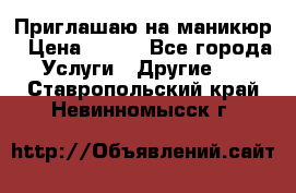 Приглашаю на маникюр › Цена ­ 500 - Все города Услуги » Другие   . Ставропольский край,Невинномысск г.